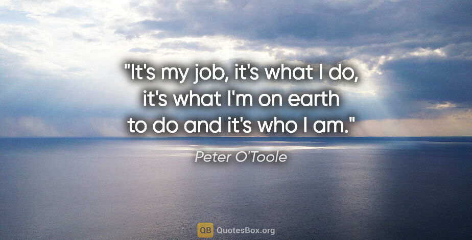 Peter O'Toole quote: "It's my job, it's what I do, it's what I'm on earth to do and..."
