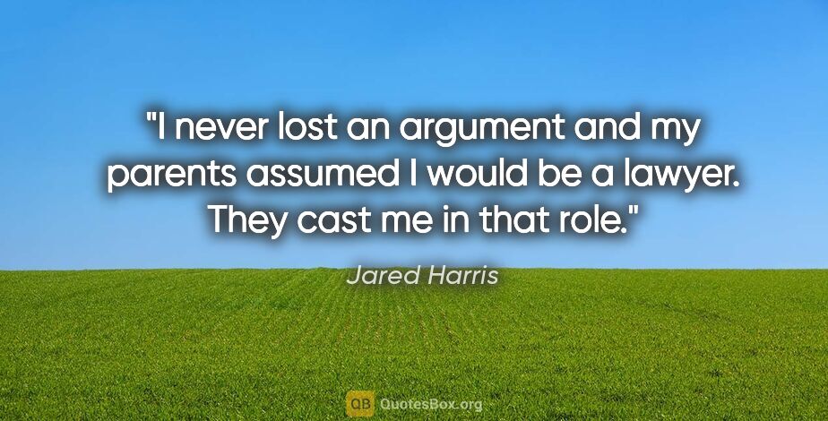 Jared Harris quote: "I never lost an argument and my parents assumed I would be a..."
