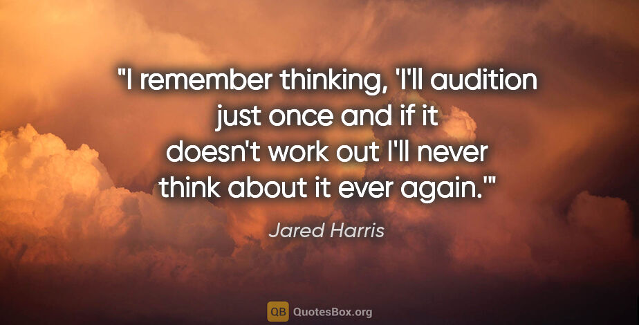 Jared Harris quote: "I remember thinking, 'I'll audition just once and if it..."