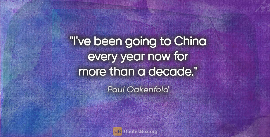 Paul Oakenfold quote: "I've been going to China every year now for more than a decade."