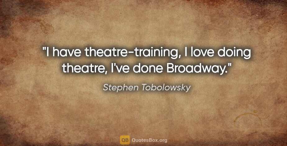 Stephen Tobolowsky quote: "I have theatre-training, I love doing theatre, I've done..."