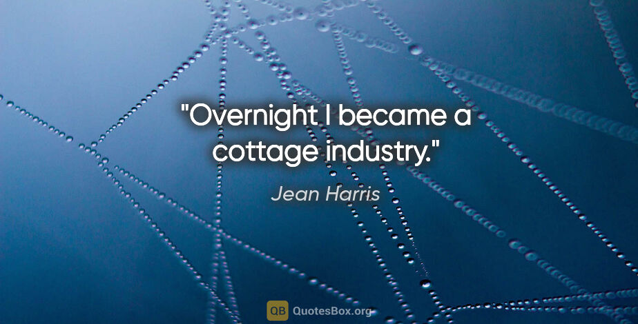 Jean Harris quote: "Overnight I became a cottage industry."