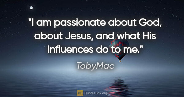 TobyMac quote: "I am passionate about God, about Jesus, and what His..."