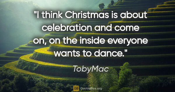 TobyMac quote: "I think Christmas is about celebration and come on, on the..."