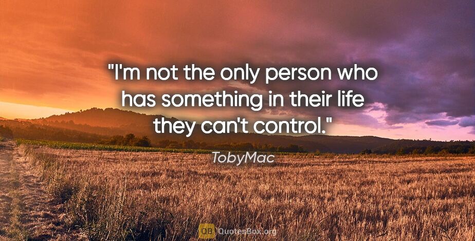 TobyMac quote: "I'm not the only person who has something in their life they..."