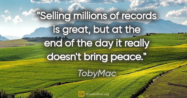 TobyMac quote: "Selling millions of records is great, but at the end of the..."