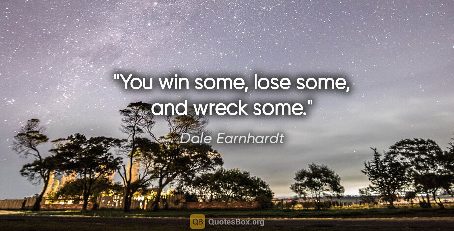 Dale Earnhardt quote: "You win some, lose some, and wreck some."