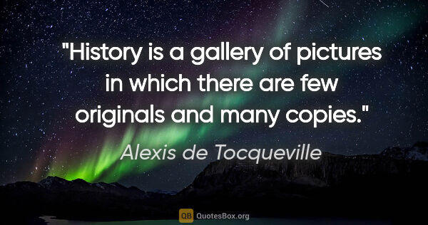 Alexis de Tocqueville quote: "History is a gallery of pictures in which there are few..."