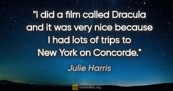 Julie Harris quote: "I did a film called Dracula and it was very nice because I had..."