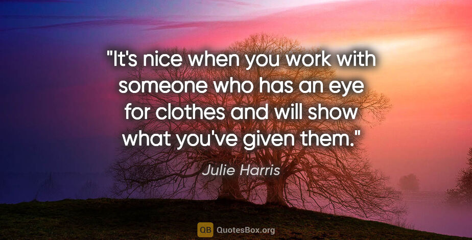 Julie Harris quote: "It's nice when you work with someone who has an eye for..."