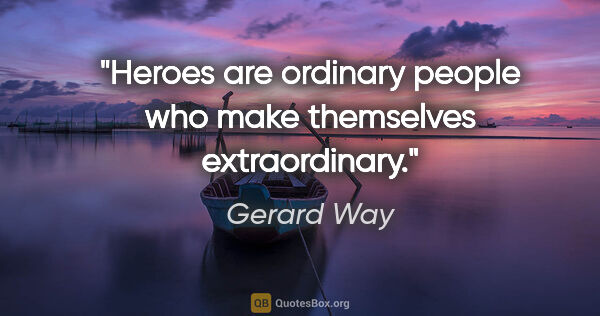 Gerard Way quote: "Heroes are ordinary people who make themselves extraordinary."
