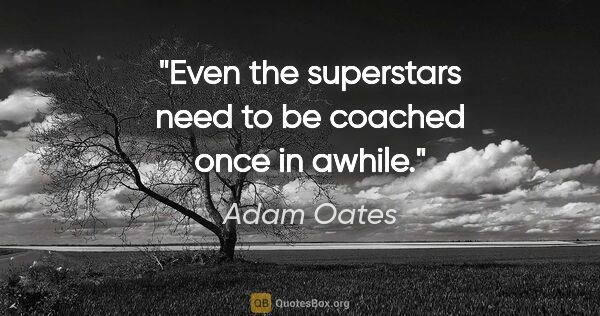 Adam Oates quote: "Even the superstars need to be coached once in awhile."