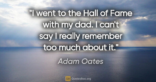 Adam Oates quote: "I went to the Hall of Fame with my dad. I can't say I really..."