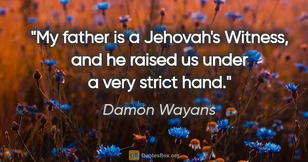 Damon Wayans quote: "My father is a Jehovah's Witness, and he raised us under a..."