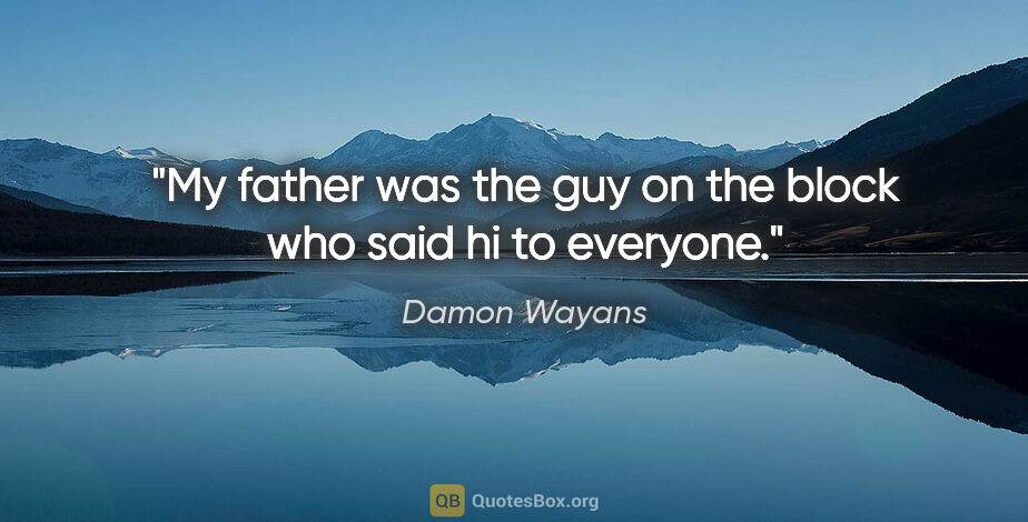 Damon Wayans quote: "My father was the guy on the block who said hi to everyone."