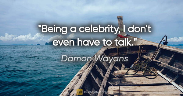 Damon Wayans quote: "Being a celebrity, I don't even have to talk."