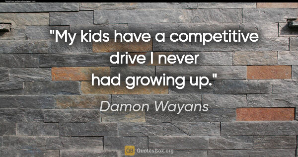 Damon Wayans quote: "My kids have a competitive drive I never had growing up."