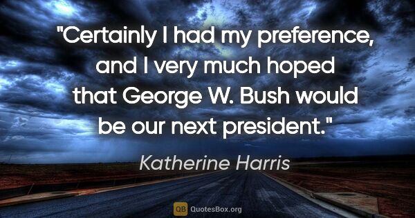 Katherine Harris quote: "Certainly I had my preference, and I very much hoped that..."