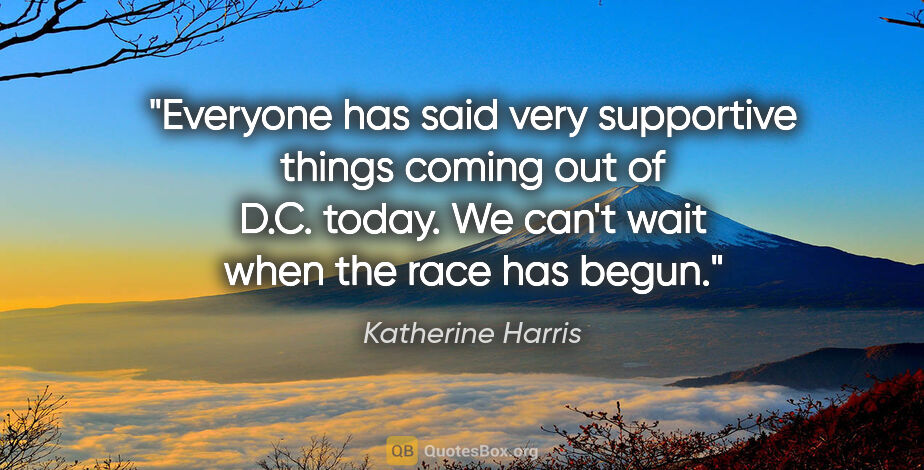 Katherine Harris quote: "Everyone has said very supportive things coming out of D.C...."