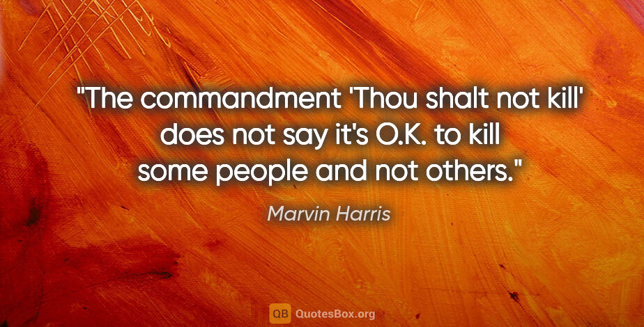 Marvin Harris quote: "The commandment 'Thou shalt not kill' does not say it's O.K...."