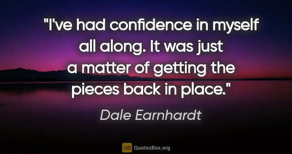 Dale Earnhardt quote: "I've had confidence in myself all along. It was just a matter..."