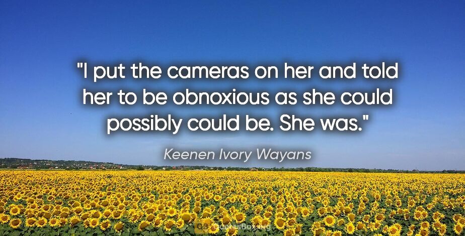 Keenen Ivory Wayans quote: "I put the cameras on her and told her to be obnoxious as she..."