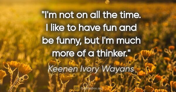 Keenen Ivory Wayans quote: "I'm not on all the time. I like to have fun and be funny, but..."