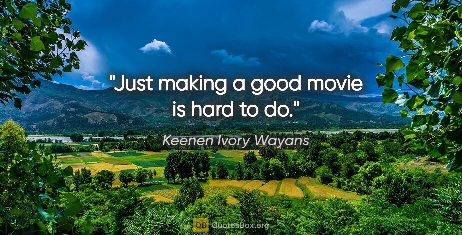 Keenen Ivory Wayans quote: "Just making a good movie is hard to do."