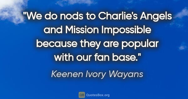 Keenen Ivory Wayans quote: "We do nods to Charlie's Angels and Mission Impossible because..."