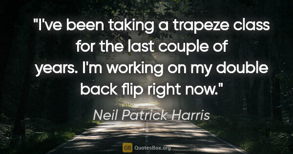 Neil Patrick Harris quote: "I've been taking a trapeze class for the last couple of years...."