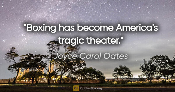 Joyce Carol Oates quote: "Boxing has become America's tragic theater."