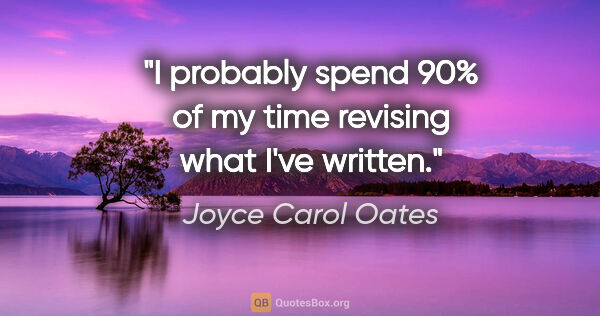 Joyce Carol Oates quote: "I probably spend 90% of my time revising what I've written."