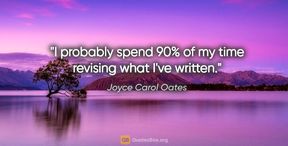 Joyce Carol Oates quote: "I probably spend 90% of my time revising what I've written."
