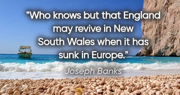 Joseph Banks quote: "Who knows but that England may revive in New South Wales when..."