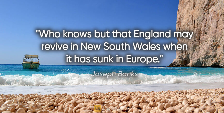 Joseph Banks quote: "Who knows but that England may revive in New South Wales when..."