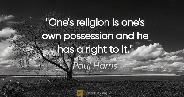 Paul Harris quote: "One's religion is one's own possession and he has a right to it."