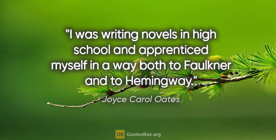 Joyce Carol Oates quote: "I was writing novels in high school and apprenticed myself in..."