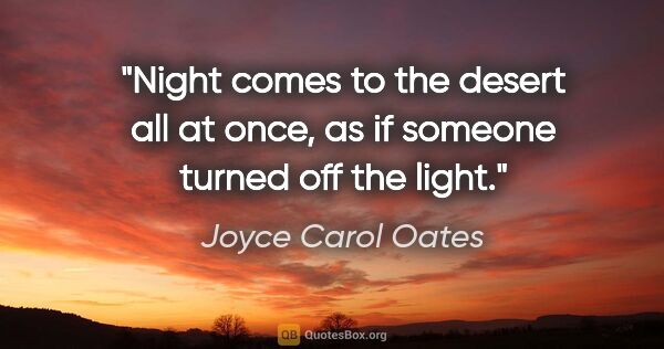 Joyce Carol Oates quote: "Night comes to the desert all at once, as if someone turned..."