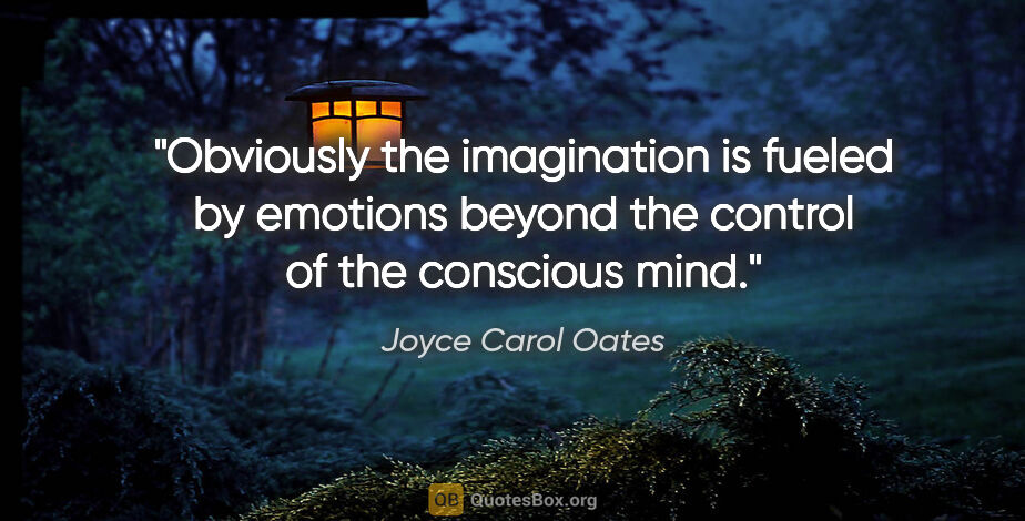 Joyce Carol Oates quote: "Obviously the imagination is fueled by emotions beyond the..."
