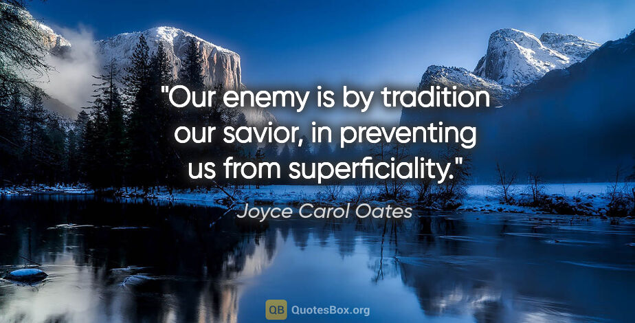 Joyce Carol Oates quote: "Our enemy is by tradition our savior, in preventing us from..."