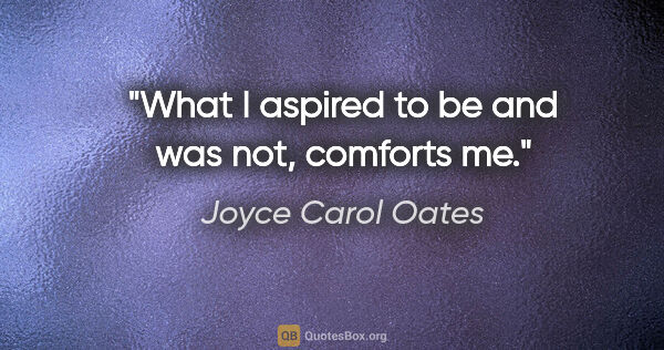 Joyce Carol Oates quote: "What I aspired to be and was not, comforts me."