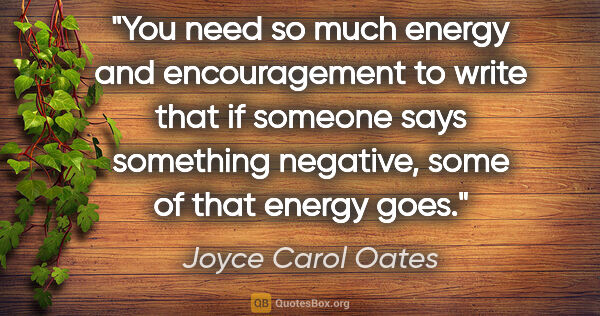 Joyce Carol Oates quote: "You need so much energy and encouragement to write that if..."