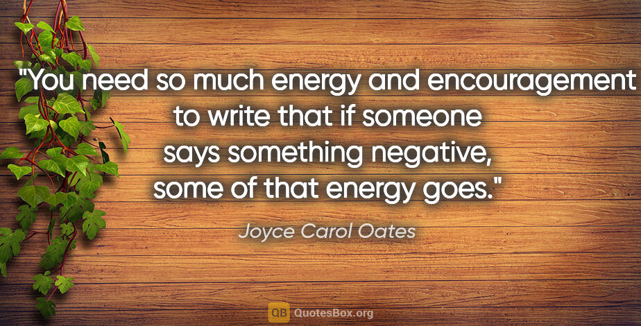 Joyce Carol Oates quote: "You need so much energy and encouragement to write that if..."