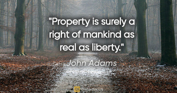 John Adams quote: "Property is surely a right of mankind as real as liberty."