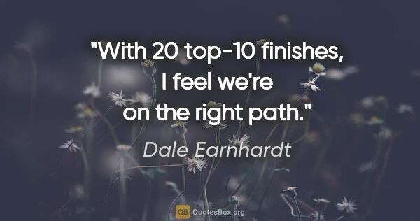 Dale Earnhardt quote: "With 20 top-10 finishes, I feel we're on the right path."