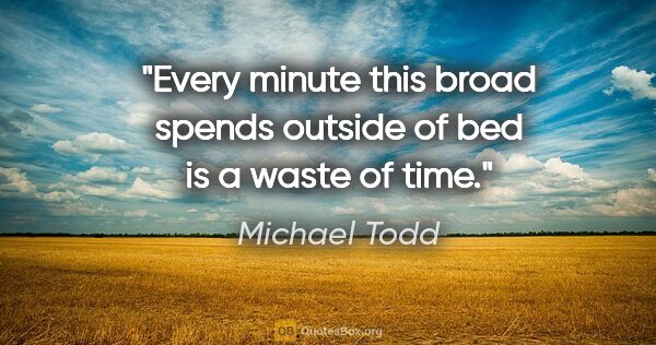 Michael Todd quote: "Every minute this broad spends outside of bed is a waste of time."