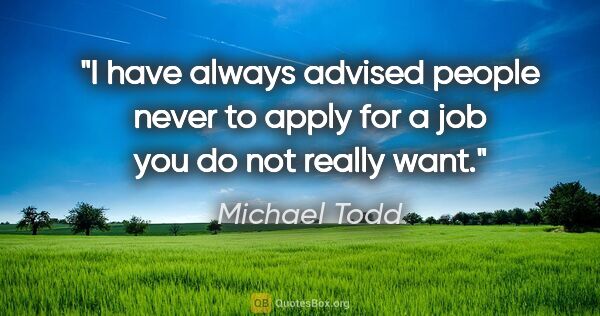 Michael Todd quote: "I have always advised people never to apply for a job you do..."