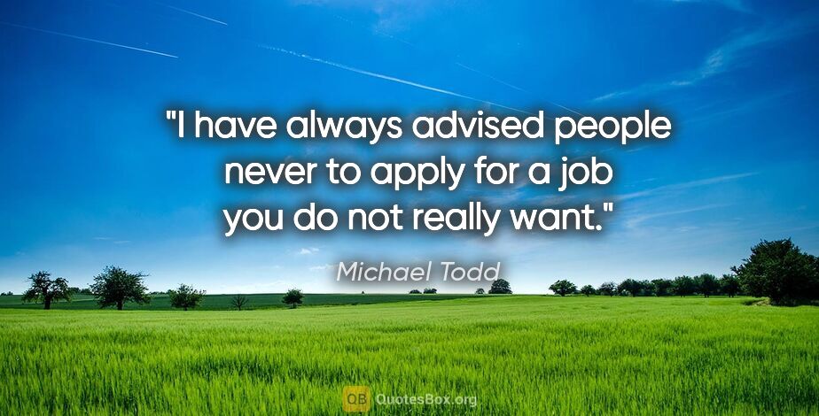 Michael Todd quote: "I have always advised people never to apply for a job you do..."