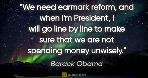 Barack Obama quote: "We need earmark reform, and when I'm President, I will go line..."