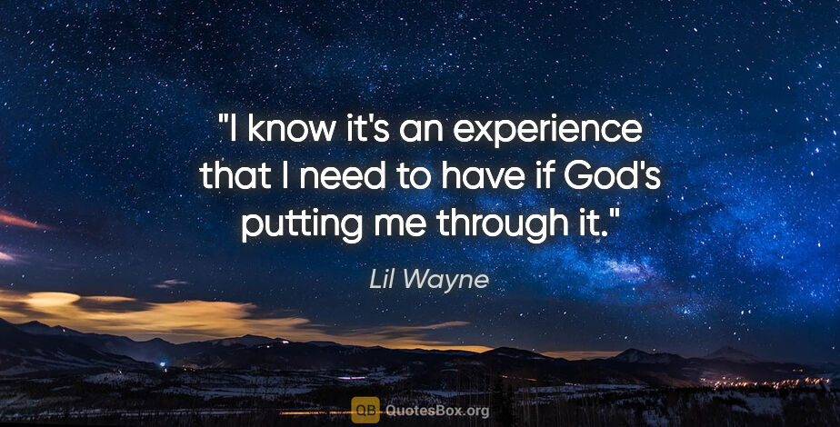 Lil Wayne quote: "I know it's an experience that I need to have if God's putting..."
